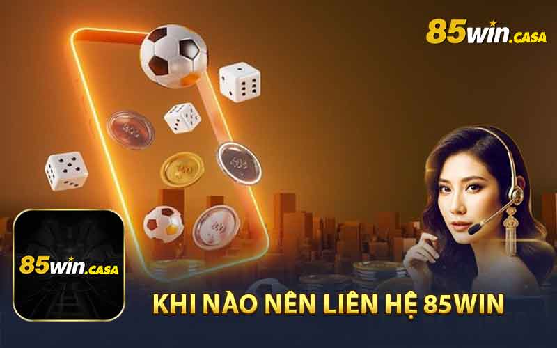 Khi Nào Nên Liên Hệ 85Win