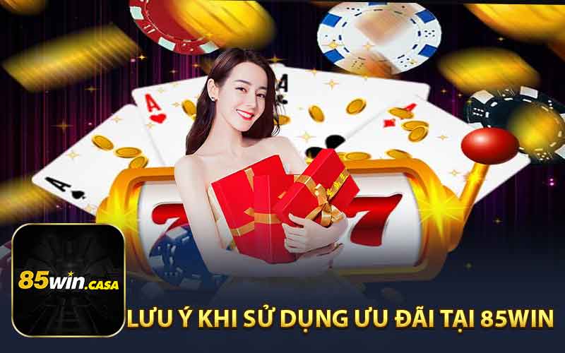 Lưu Ý Khi Sử Dụng Ưu Đãi Tại 85Win