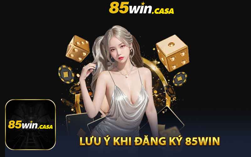 Điều Cần Lưu Ý Khi Đăng Ký 85Win