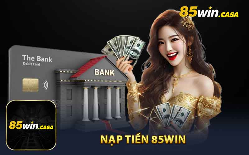 Nạp tiền 85WIN qua ngân hàng